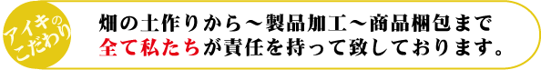 畑の土作りから製品加工、商品梱包まですべて私たちが責任を持って致しております。