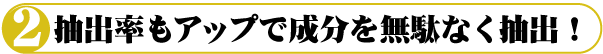 抽出率もアップで成分を無駄なく抽出！