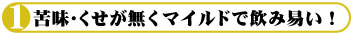 苦味・くせが無くマイルドで飲み易い！