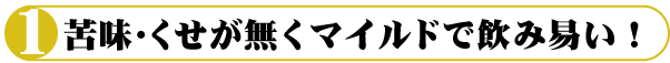 苦味・くせが無くマイルドで飲み易い！